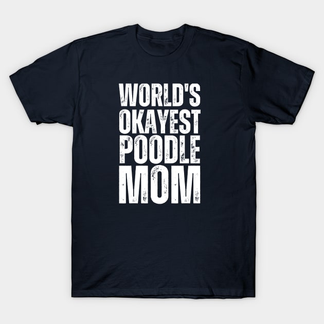 World's Okayest Poodle Mom T-Shirt by twentysevendstudio